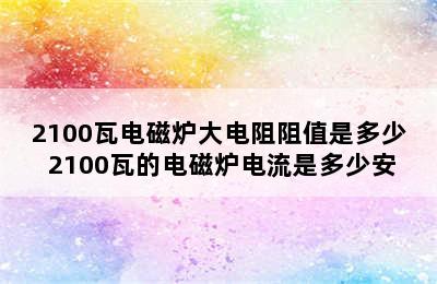 2100瓦电磁炉大电阻阻值是多少 2100瓦的电磁炉电流是多少安